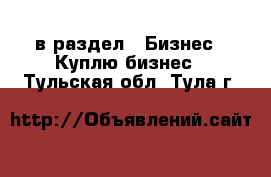  в раздел : Бизнес » Куплю бизнес . Тульская обл.,Тула г.